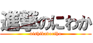 進撃のにわか (nishikadoriho)