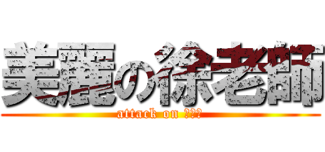 美麗の徐老師 (attack on 徐老師)