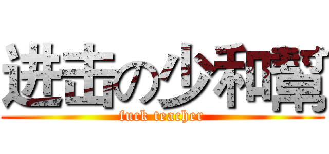 进击の少和幫 (fuck teacher)