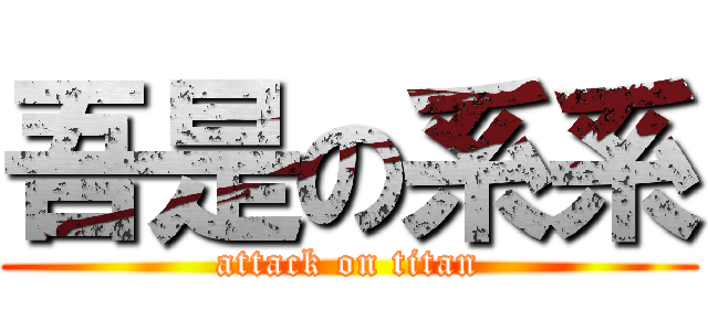 吾是の系系 (attack on titan)