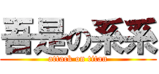 吾是の系系 (attack on titan)