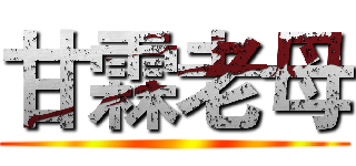 甘霖老母 ()