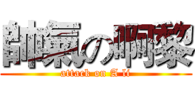 帥氣の啊黎 (attack on A li)