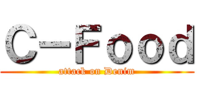 Ｃ－Ｆｏｏｄ (attack on Denim)