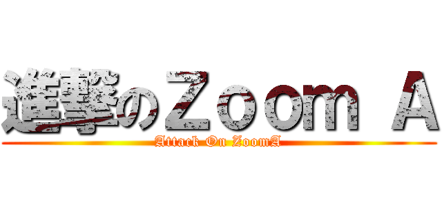 進撃のＺｏｏｍ Ａ (Attack On ZoomA)