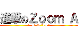 進撃のＺｏｏｍ Ａ (Attack On ZoomA)