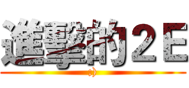 進擊的２Ｅ (;))