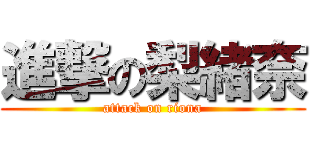 進撃の梨緒奈 (attack on riona)