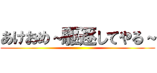 あけおめ～駆逐してやる～ ()