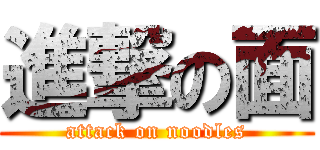進撃の面 (attack on noodles)