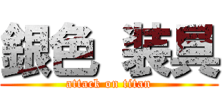 銀色 装具 (attack on titan)
