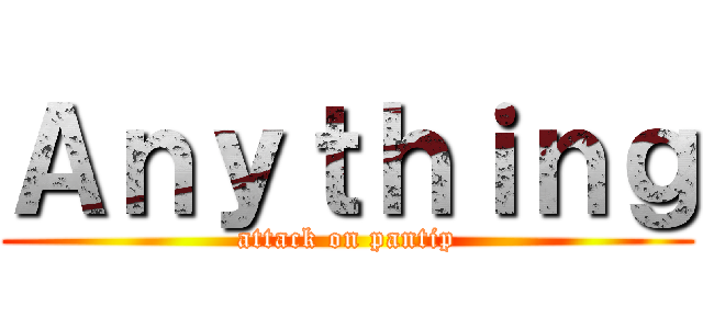 Ａｎｙｔｈｉｎｇ (attack on pantip)