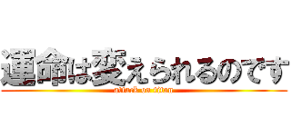 運命は変えられるのです (attack on titan)