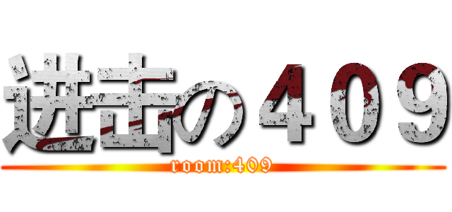进击の４０９ (room:409)