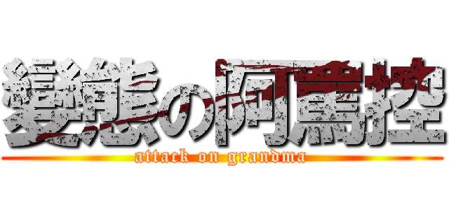 變態の阿罵控 (attack on grandma)