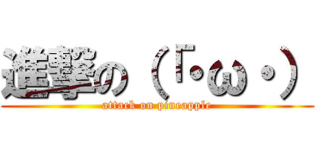 進撃の（「・ω・） (attack on pineapple)
