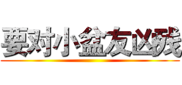 要对小盆友凶残 ()