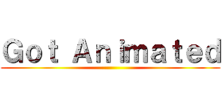 Ｇｏｔ Ａｎｉｍａｔｅｄ ()