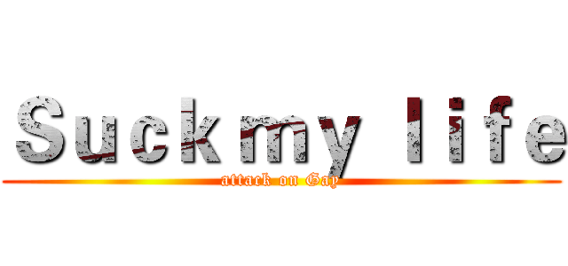 Ｓｕｃｋ ｍｙ ｌｉｆｅ (attack on Gay)
