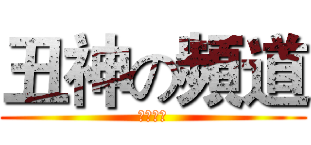 丑神の頻道 (歡迎收看)