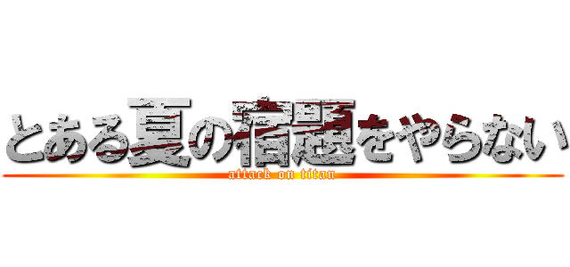 とある夏の宿題をやらない (attack on titan)