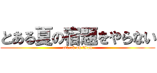 とある夏の宿題をやらない (attack on titan)