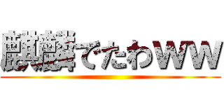 麒麟でたわｗｗ ()