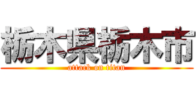 栃木県栃木市 (attack on titan)