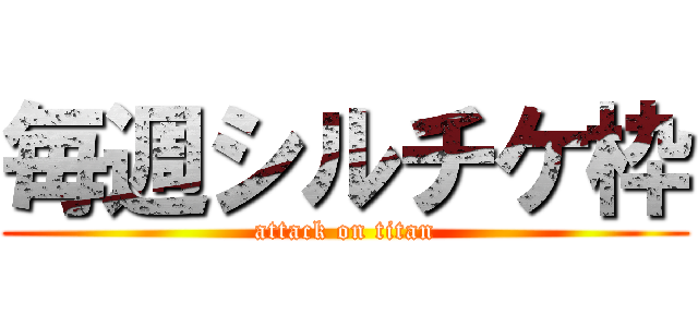毎週シルチケ枠 (attack on titan)