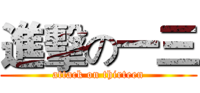 進擊の一三 (attack on thirteen)