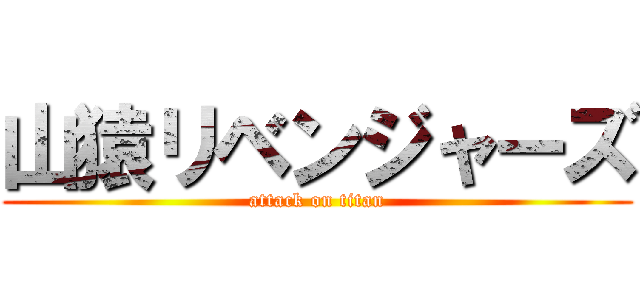 山猿リベンジャーズ (attack on titan)