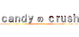 ｃａｎｄｙ の ｃｒｕｓｈ (super crush)