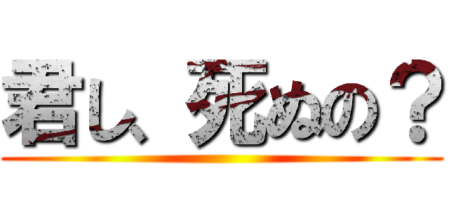 君し、死ぬの？ ()