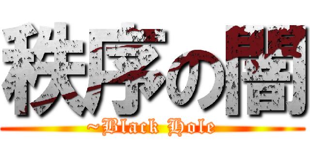 秩序の闇 (~Black Hole)