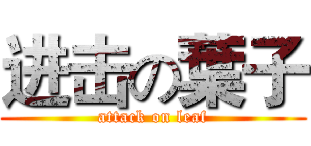 进击の葉子 (attack on leaf)