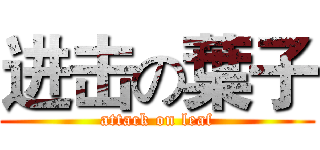 进击の葉子 (attack on leaf)