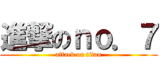 進撃のｎｏ．７ (attack on titan)