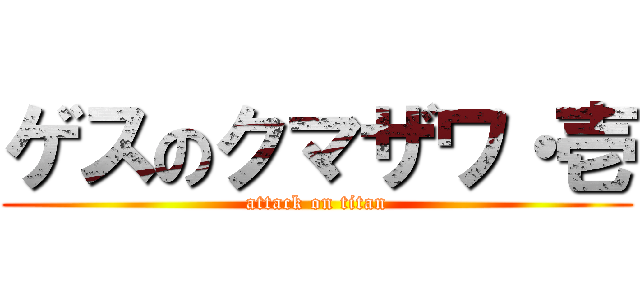 ゲスのクマザワ・壱 (attack on titan)