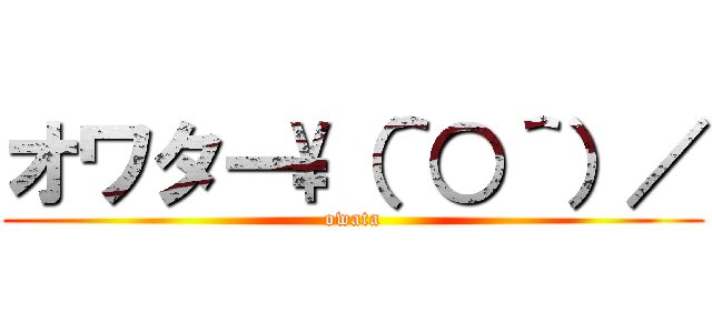 オワター\\（＾○＾）／ (owata)