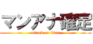 マンアナ確定 (attack on titan)