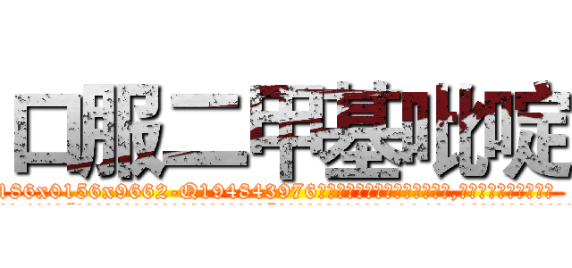 口服二甲基吡啶 (口服二甲基吡啶【电.话186x0156x9662-Q194843976林氏药业】我们做的是长期生意,靠的是老客户长期支持
参考消息网2月20日报道 韩媒称，“剩女多、离婚率高的城市，房价一定会上涨。”这是中国经济学家金岩石2016年12月参加在上海举行的房地产相关论坛时说的话。
)