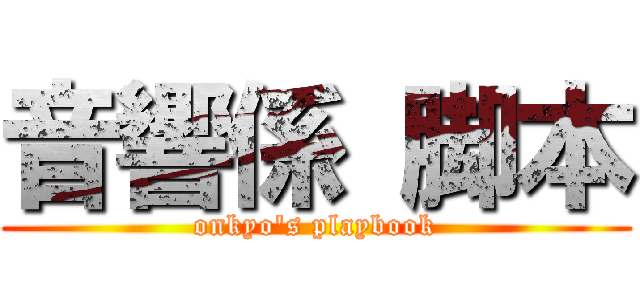 音響係 脚本 (onkyo\'s playbook)