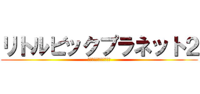 リトルビックプラネット２ (とある惑星のゆるい実況)