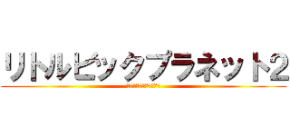 リトルビックプラネット２ (とある惑星のゆるい実況)