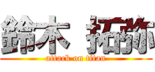 鈴木 拓弥 (attack on titan)