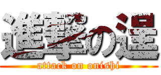 進撃の逞 (attack on onishi)