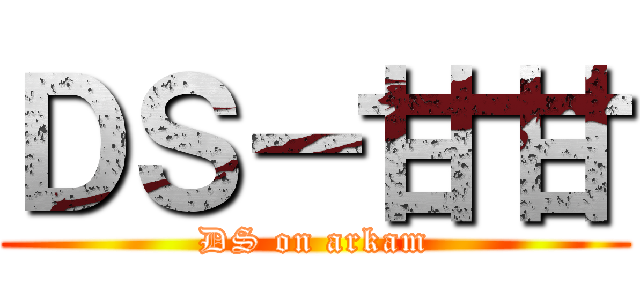 ＤＳ－甘甘 (DS on arkam)