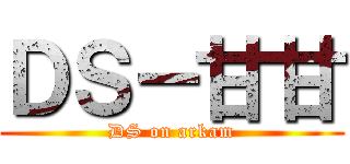 ＤＳ－甘甘 (DS on arkam)