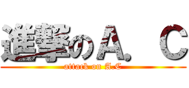 進撃のＡ．Ｃ (attack on A.C)