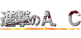 進撃のＡ．Ｃ (attack on A.C)